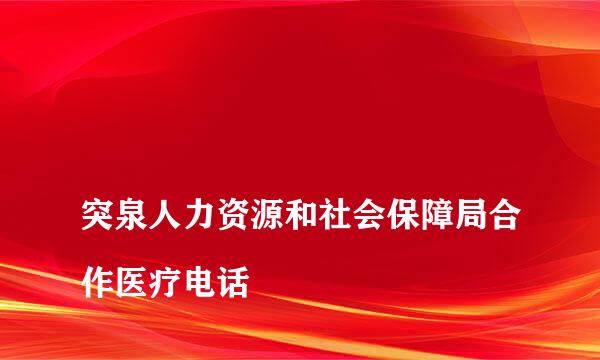 
突泉人力资源和社会保障局合作医疗电话
