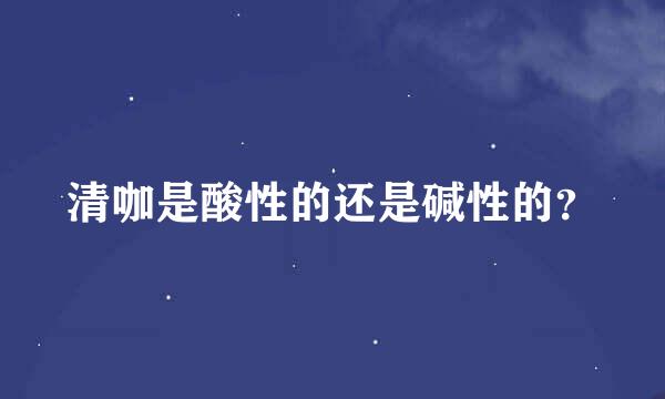 清咖是酸性的还是碱性的？