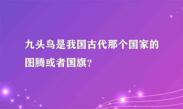 九头鸟是我国古代那个国家的图腾或者国旗？