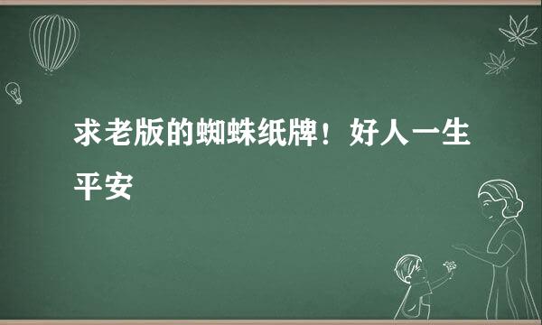 求老版的蜘蛛纸牌！好人一生平安