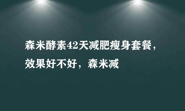 森米酵素42天减肥瘦身套餐，效果好不好，森米减