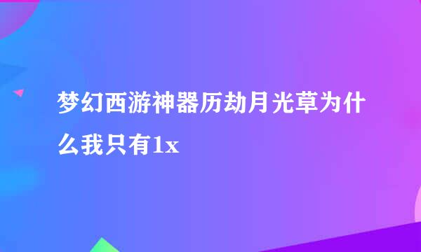 梦幻西游神器历劫月光草为什么我只有1x