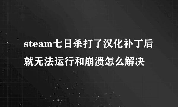 steam七日杀打了汉化补丁后就无法运行和崩溃怎么解决