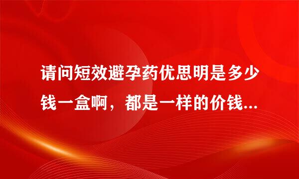 请问短效避孕药优思明是多少钱一盒啊，都是一样的价钱吗大神们帮帮忙