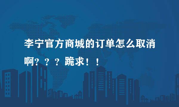 李宁官方商城的订单怎么取消啊？？？跪求！！