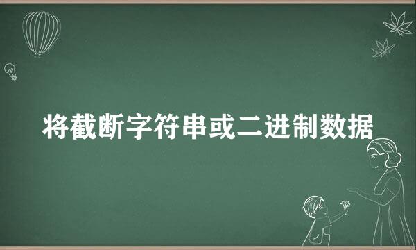 将截断字符串或二进制数据