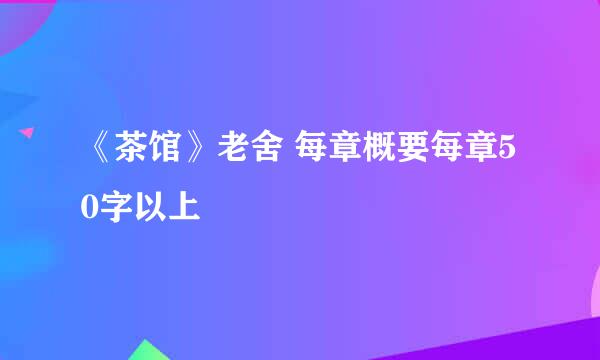 《茶馆》老舍 每章概要每章50字以上