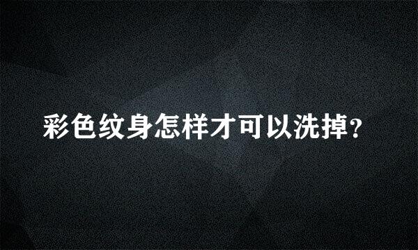 彩色纹身怎样才可以洗掉？