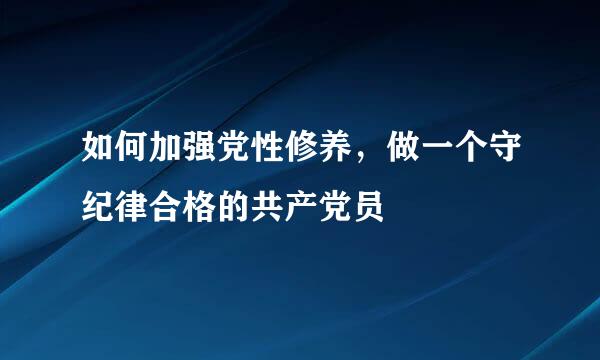 如何加强党性修养，做一个守纪律合格的共产党员