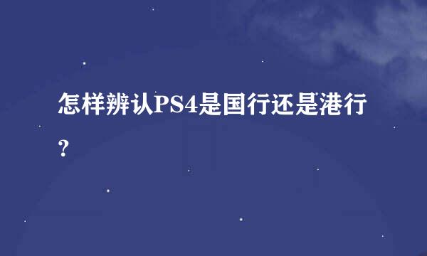 怎样辨认PS4是国行还是港行？