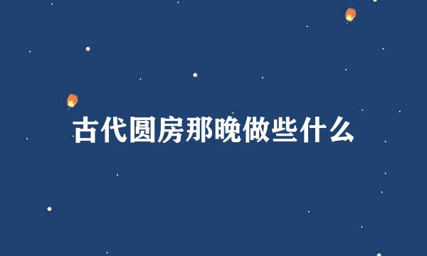 古代圆房那晚做些什么