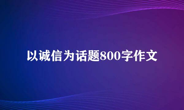 以诚信为话题800字作文