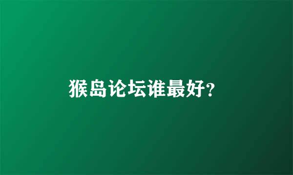 猴岛论坛谁最好？