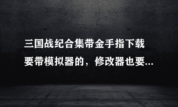 三国战纪合集带金手指下载 要带模拟器的，修改器也要 我油箱 983826566 谢谢啦