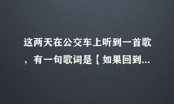 这两天在公交车上听到一首歌，有一句歌词是【如果回到从前，爱上你，会怎样】，问一下，这首歌叫什么名字