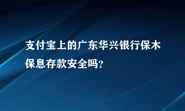 支付宝上的广东华兴银行保木保息存款安全吗？