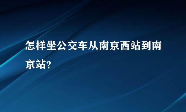 怎样坐公交车从南京西站到南京站？