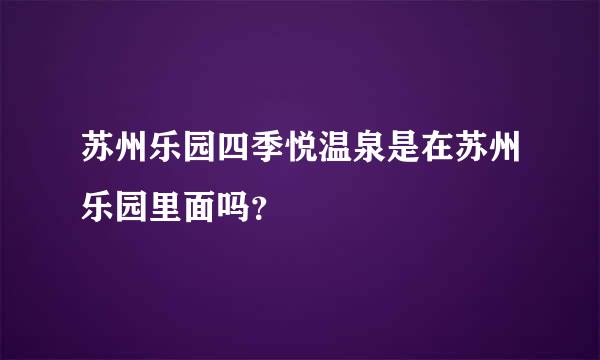 苏州乐园四季悦温泉是在苏州乐园里面吗？