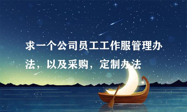 求一个公司员工工作服管理办法，以及采购，定制办法