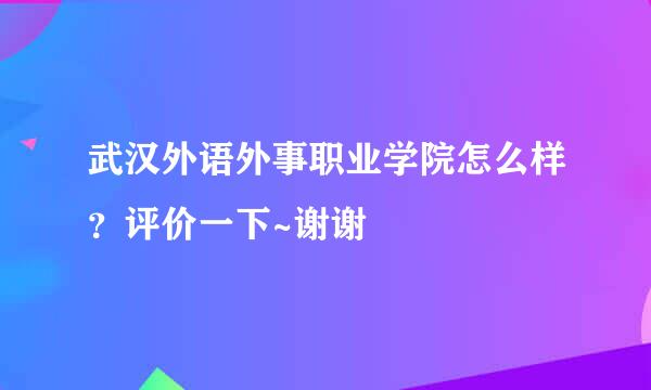 武汉外语外事职业学院怎么样？评价一下~谢谢