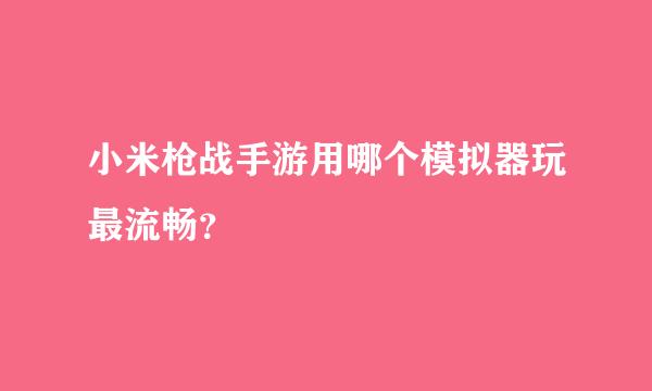 小米枪战手游用哪个模拟器玩最流畅？