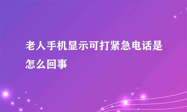 老人手机显示可打紧急电话是怎么回事