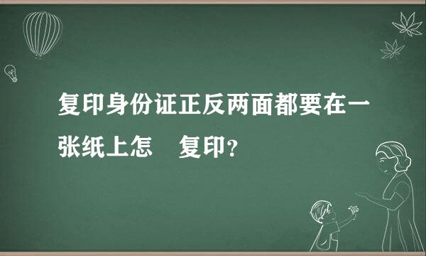 复印身份证正反两面都要在一张纸上怎麼复印？