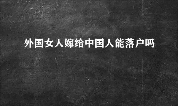 外国女人嫁给中国人能落户吗