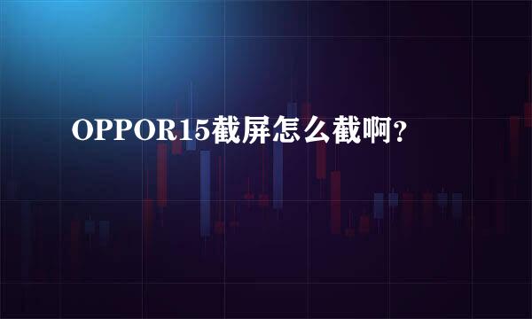 OPPOR15截屏怎么截啊？