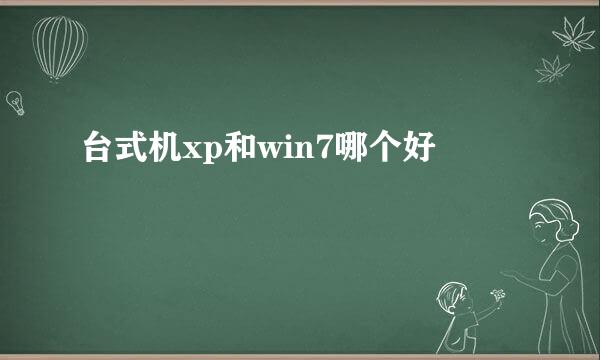 台式机xp和win7哪个好