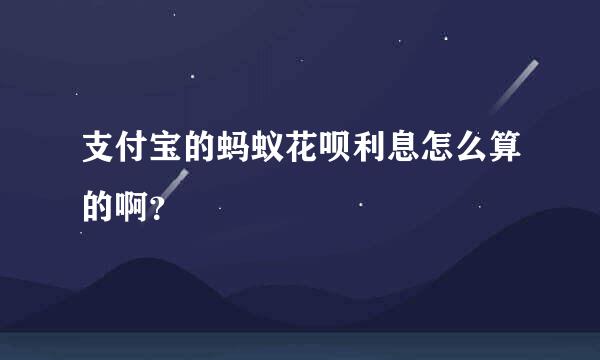 支付宝的蚂蚁花呗利息怎么算的啊？