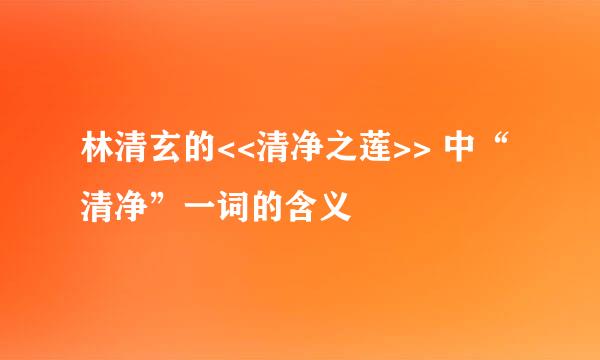 林清玄的<<清净之莲>> 中“清净”一词的含义