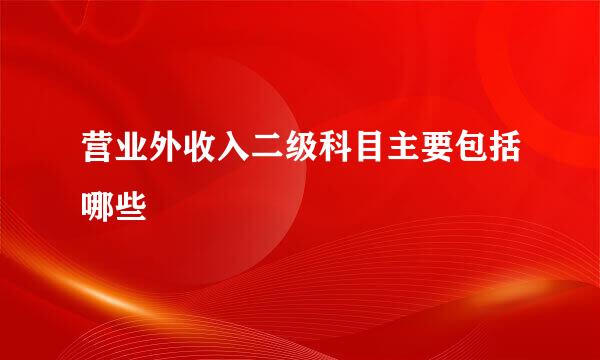 营业外收入二级科目主要包括哪些