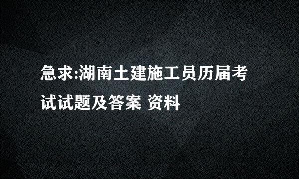 急求:湖南土建施工员历届考试试题及答案 资料