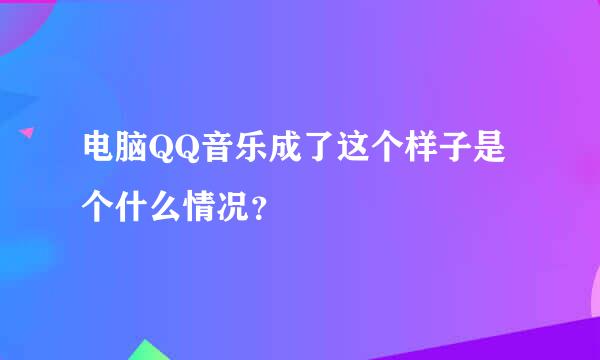 电脑QQ音乐成了这个样子是个什么情况？