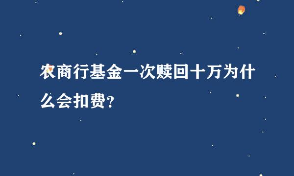 农商行基金一次赎回十万为什么会扣费？