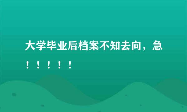 大学毕业后档案不知去向，急！！！！！