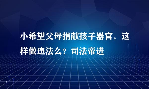 小希望父母捐献孩子器官，这样做违法么？司法帝进