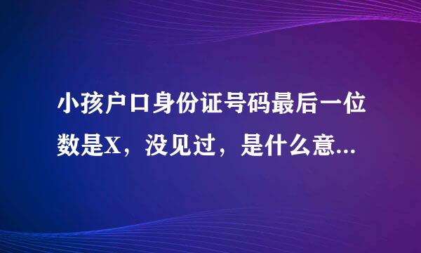 小孩户口身份证号码最后一位数是X，没见过，是什么意思，求解，急！！！！