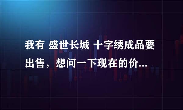 我有 盛世长城 十字绣成品要出售，想问一下现在的价格和去哪里出售？？？