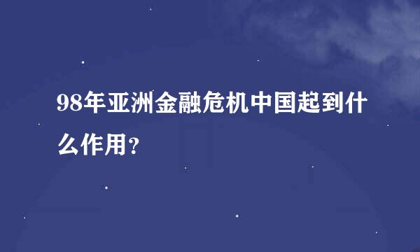 98年亚洲金融危机中国起到什么作用？