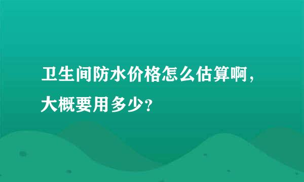 卫生间防水价格怎么估算啊，大概要用多少？