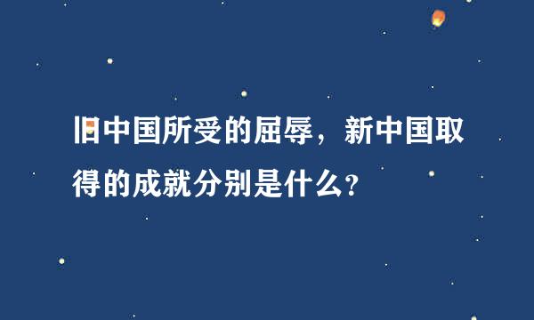 旧中国所受的屈辱，新中国取得的成就分别是什么？