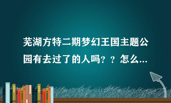 芜湖方特二期梦幻王国主题公园有去过了的人吗？？怎么样啊？好玩吗？和一期有什么不同！！！！