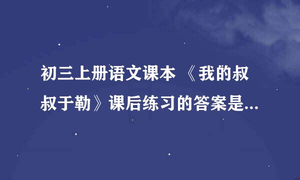 初三上册语文课本 《我的叔叔于勒》课后练习的答案是什么啊？快啊！帮办... 1篇作文纸就够了