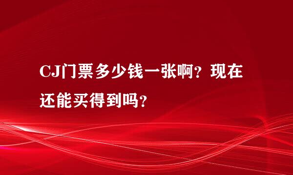 CJ门票多少钱一张啊？现在还能买得到吗？