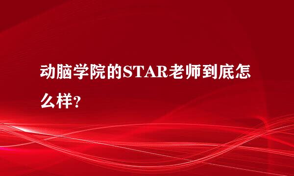 动脑学院的STAR老师到底怎么样？