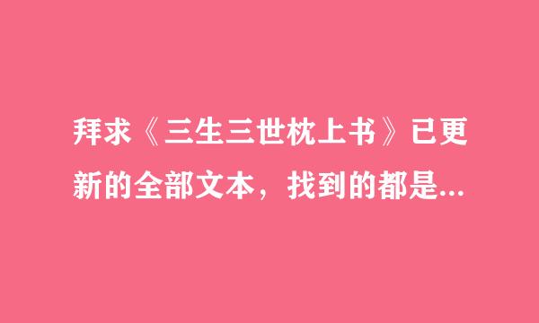 拜求《三生三世枕上书》已更新的全部文本，找到的都是断断续续的，看的有点乱，谢谢270009663