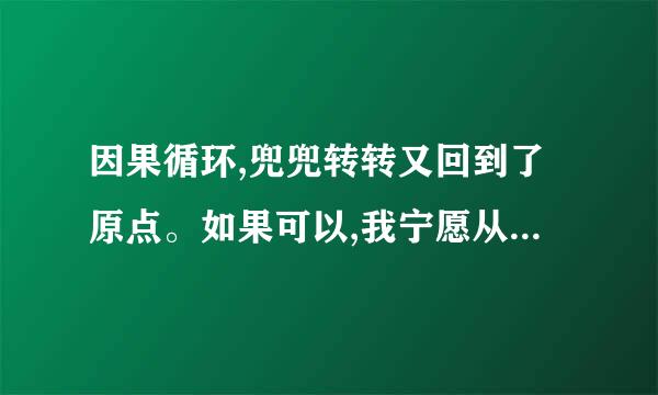 因果循环,兜兜转转又回到了原点。如果可以,我宁愿从未得到过,这样就不会有失