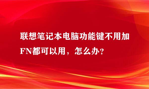 联想笔记本电脑功能键不用加FN都可以用，怎么办？